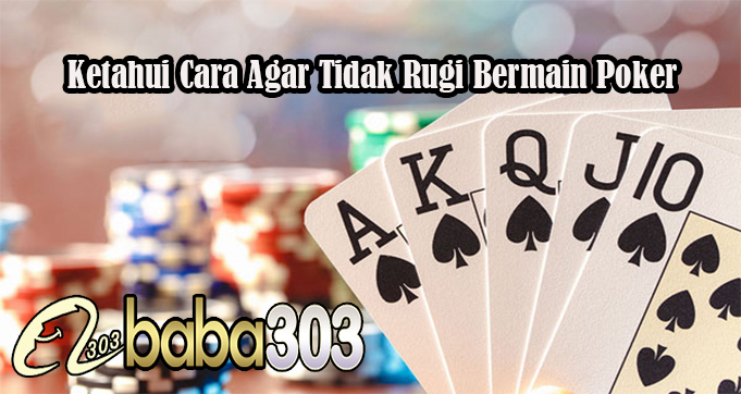 Ketahui Cara Agar Tidak Rugi Bermain Poker