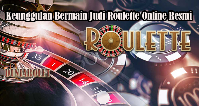 Keunggulan Bermain Judi Roulette Online Resmi