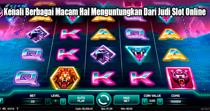 Kenali Berbagai Macam Hal Menguntungkan Dari Judi Slot Online